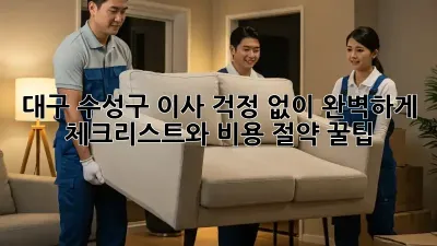 대구 수성구 이사, 걱정 없이 완벽하게! 체크리스트와 비용 절약 꿀팁