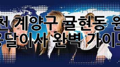 인천 계양구 귤현동 원룸 용달이사 완벽 가이드